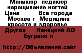 Маникюр, педикюр, наращивание ногтей › Цена ­ 350 - Все города, Москва г. Медицина, красота и здоровье » Другое   . Ненецкий АО,Бугрино п.